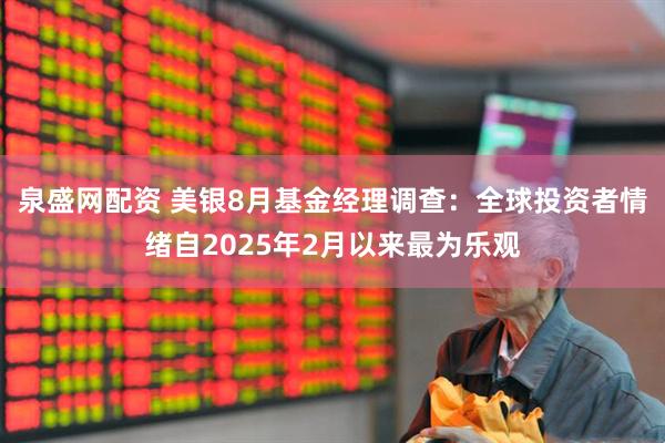 泉盛网配资 美银8月基金经理调查：全球投资者情绪自2025年2月以来最为乐观