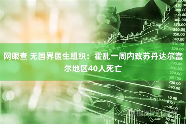 网眼查 无国界医生组织：霍乱一周内致苏丹达尔富尔地区40人死亡
