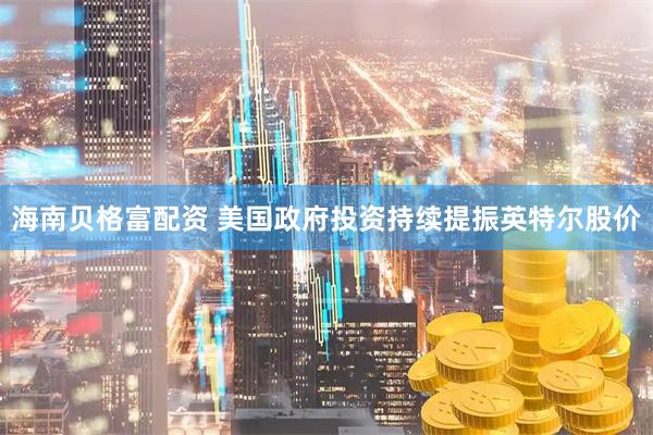 海南贝格富配资 美国政府投资持续提振英特尔股价