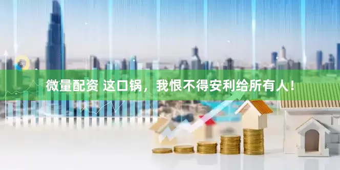微量配资 这口锅，我恨不得安利给所有人！