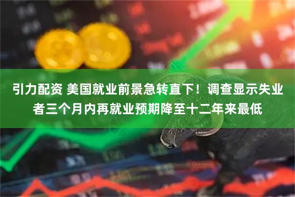 引力配资 美国就业前景急转直下！调查显示失业者三个月内再就业预期降至十二年来最低