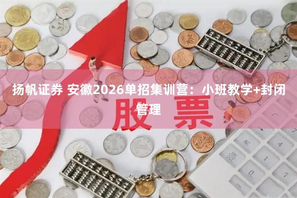 扬帆证券 安徽2026单招集训营：小班教学+封闭管理