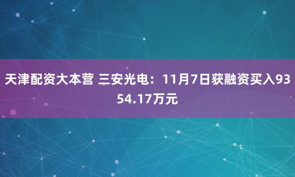 天津配资大本营 三安光电：11月7日获融资买入9354.17万元