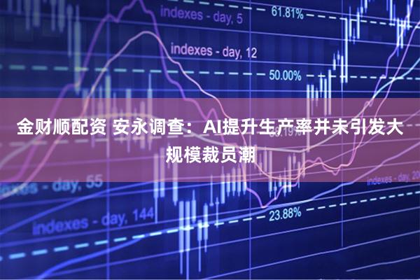 金财顺配资 安永调查:AI提升生产率并未引发大规模裁员潮